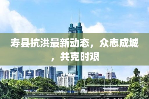 最新抗洪消息，眾志成城，共克時艱